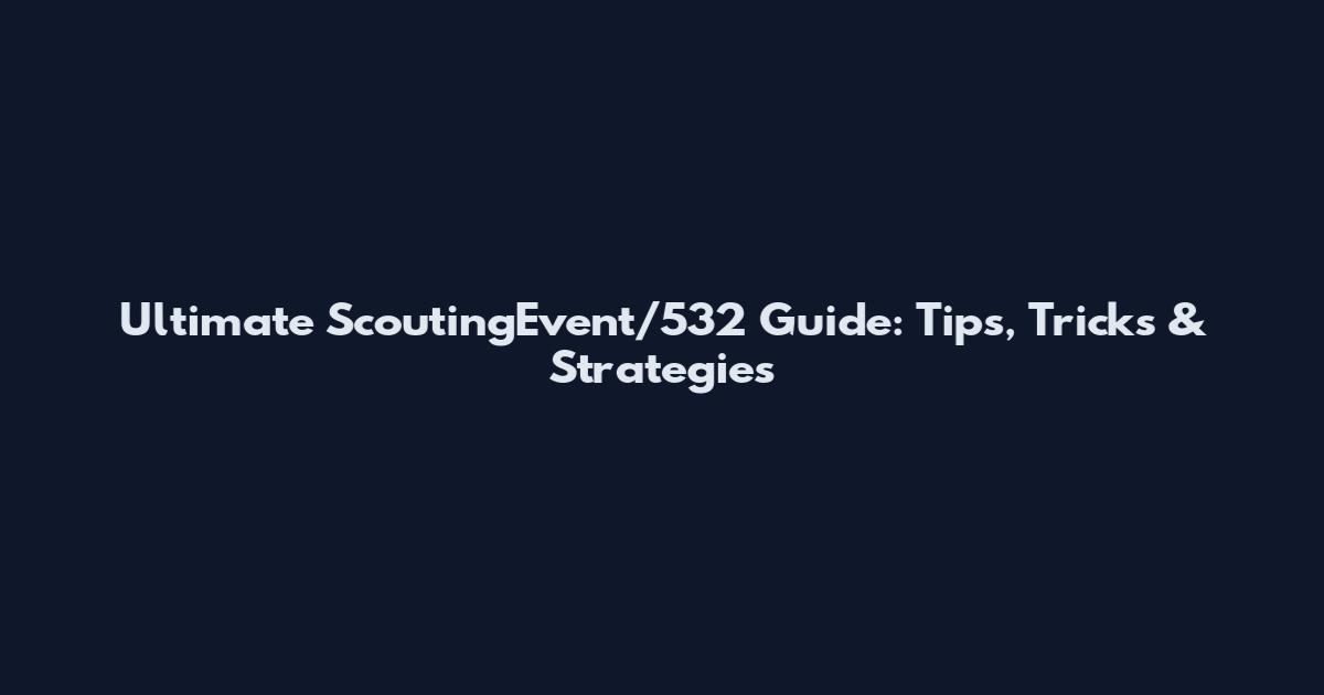 Ultimate ScoutingEvent/532 Guide: Tips, Tricks & Strategies