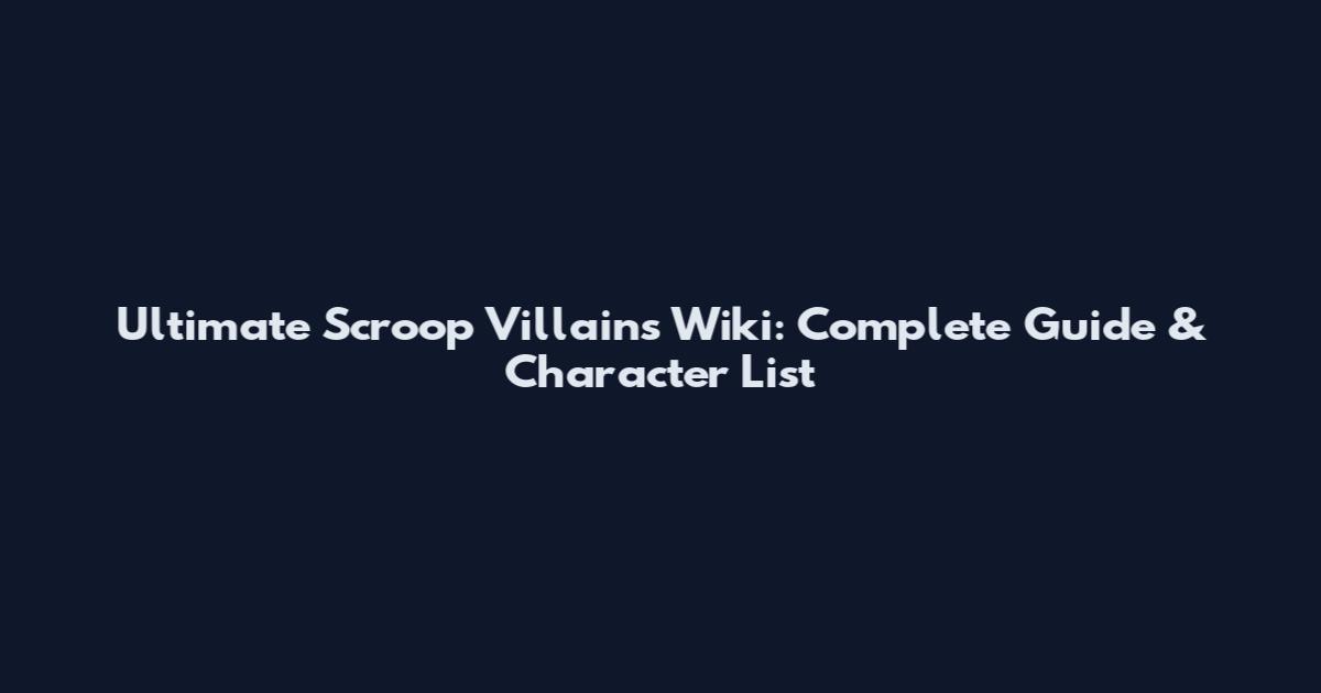 Ultimate Scroop Villains Wiki: Complete Guide & Character List