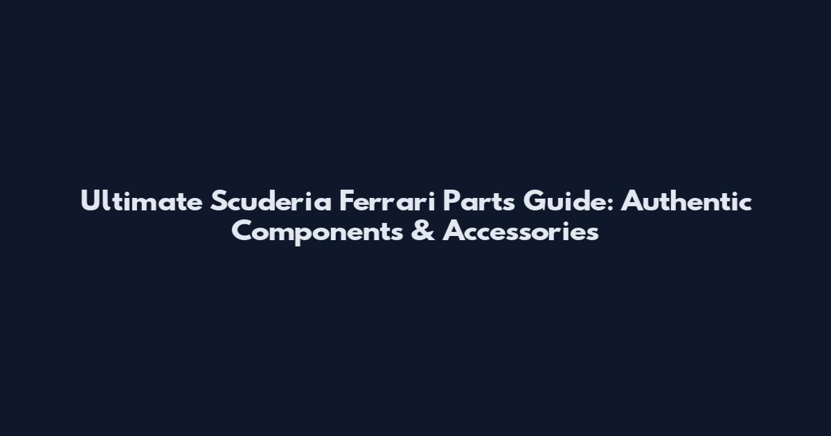 Ultimate Scuderia Ferrari Parts Guide: Authentic Components & Accessories