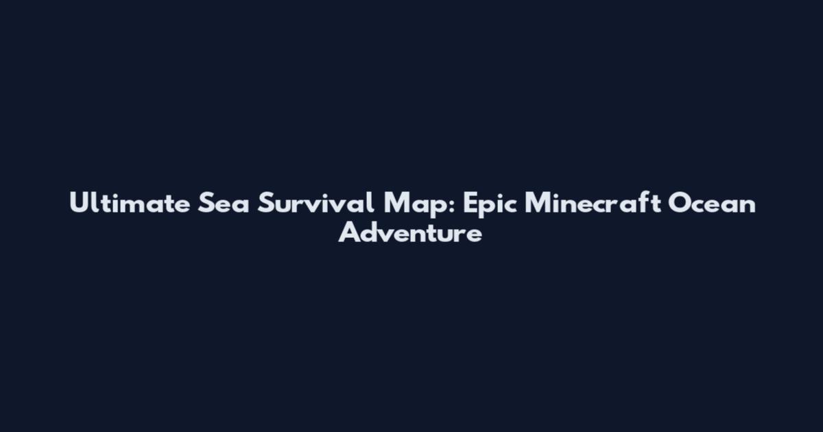 Ultimate Sea Survival Map: Epic Minecraft Ocean Adventure