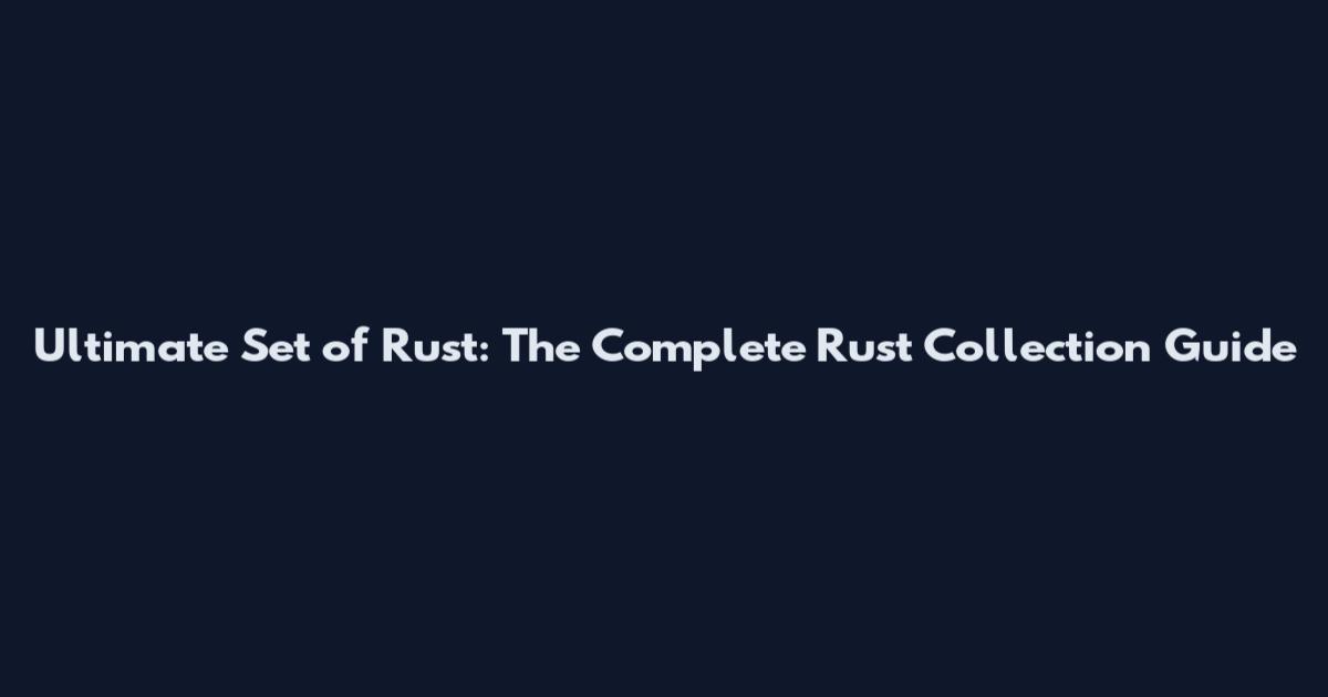 Ultimate Set of Rust: The Complete Rust Collection Guide