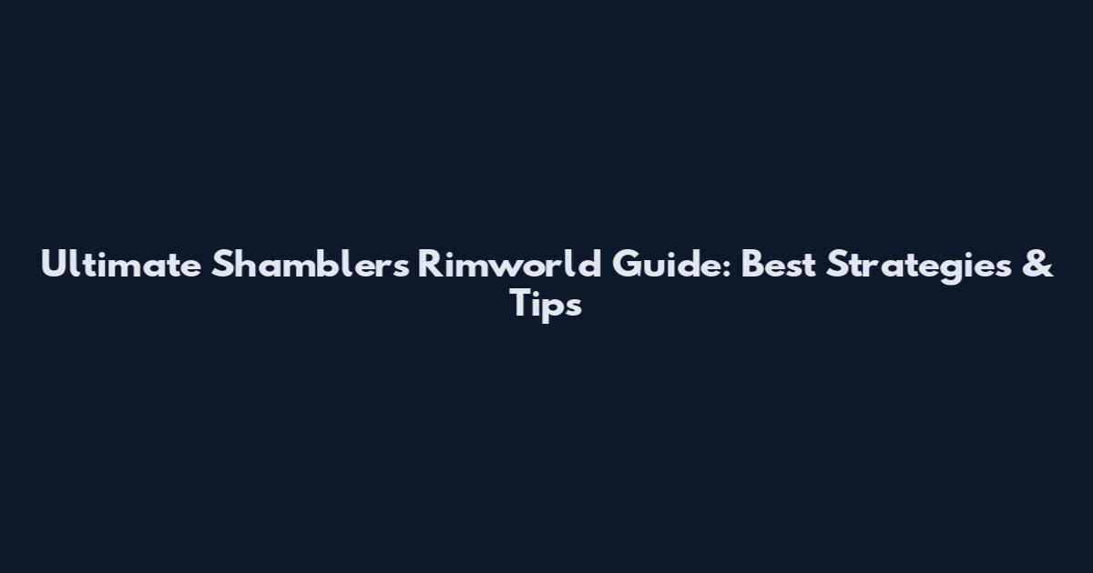 Ultimate Shamblers Rimworld Guide: Best Strategies & Tips