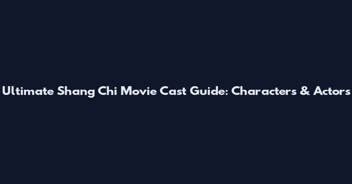 Ultimate Shang Chi Movie Cast Guide: Characters & Actors