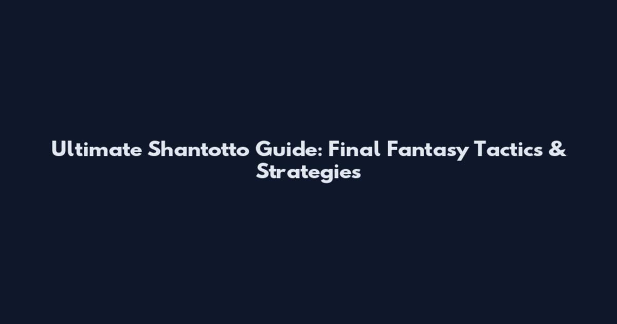 Ultimate Shantotto Guide: Final Fantasy Tactics & Strategies