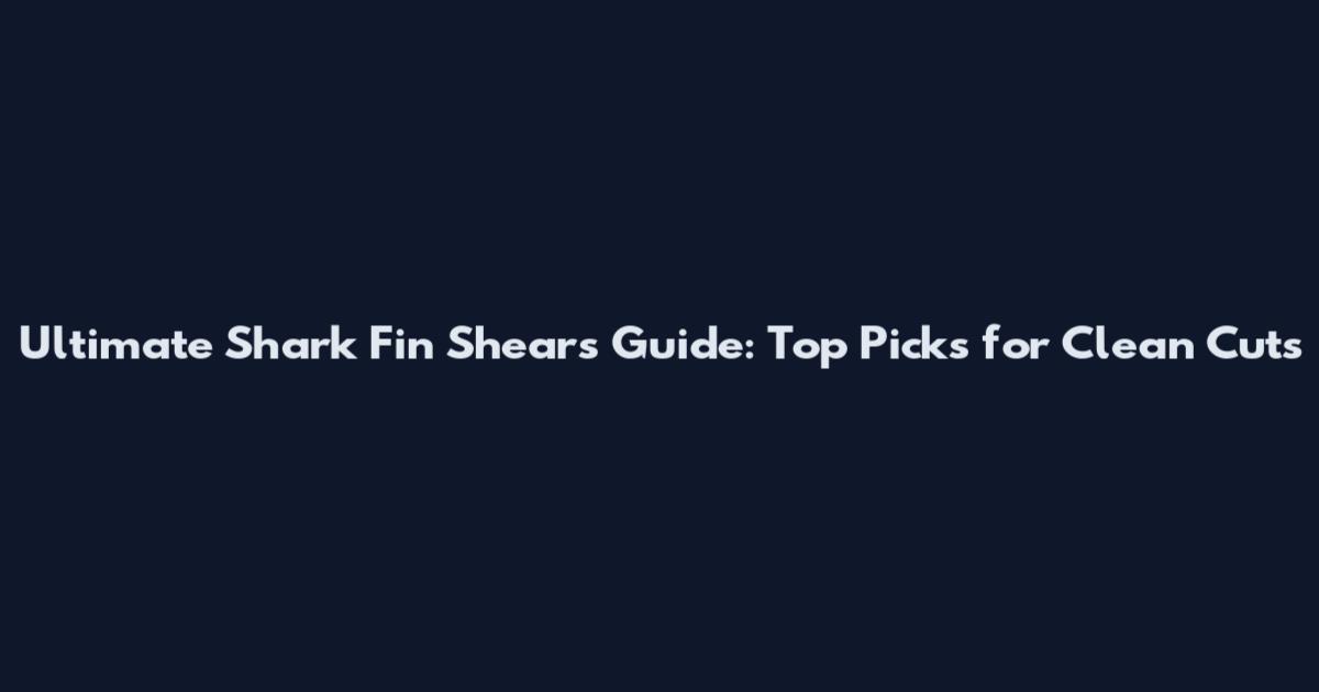 Ultimate Shark Fin Shears Guide: Top Picks for Clean Cuts