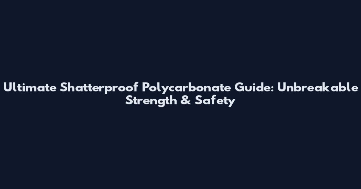 Ultimate Shatterproof Polycarbonate Guide: Unbreakable Strength & Safety