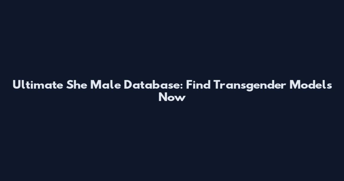 Ultimate She Male Database: Find Transgender Models Now