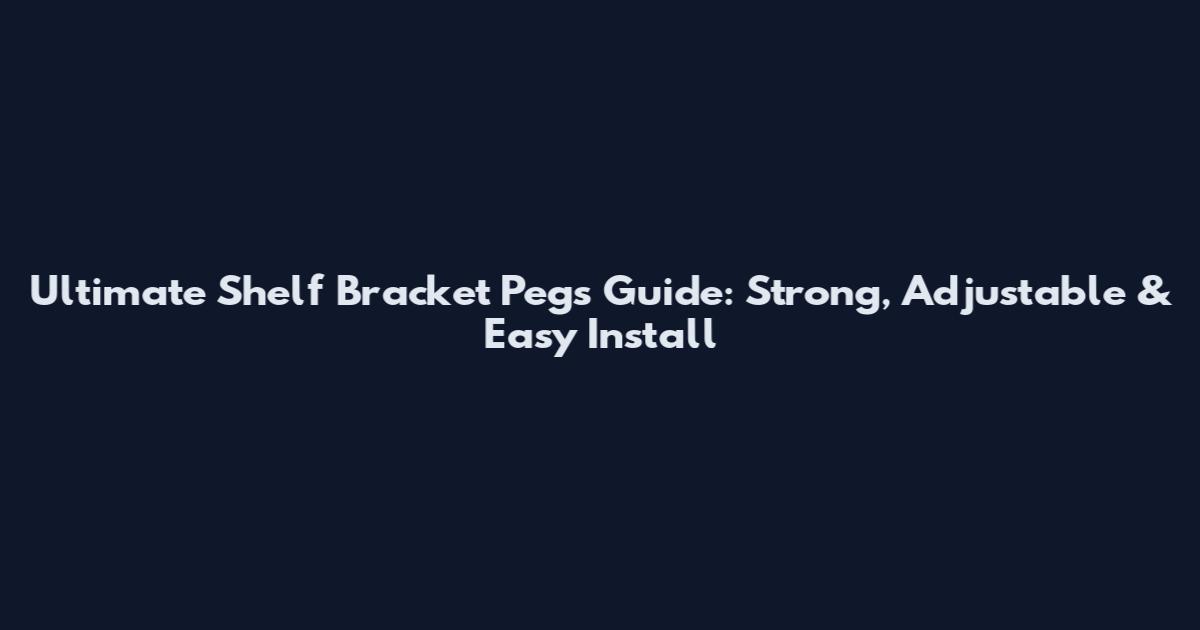 Ultimate Shelf Bracket Pegs Guide: Strong, Adjustable & Easy Install
