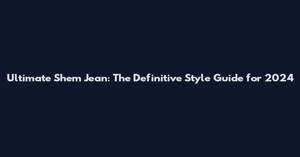Ultimate Shem Jean: The Definitive Style Guide for 2024