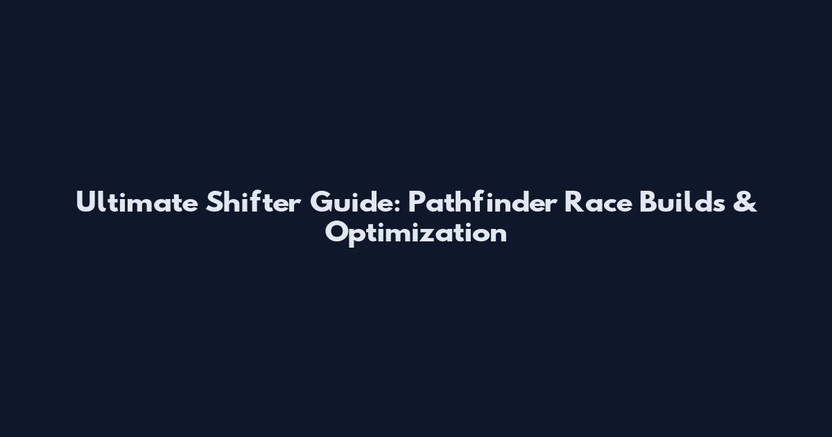 Ultimate Shifter Guide: Pathfinder Race Builds & Optimization
