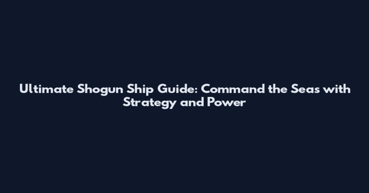 Ultimate Shogun Ship Guide: Command the Seas with Strategy and Power