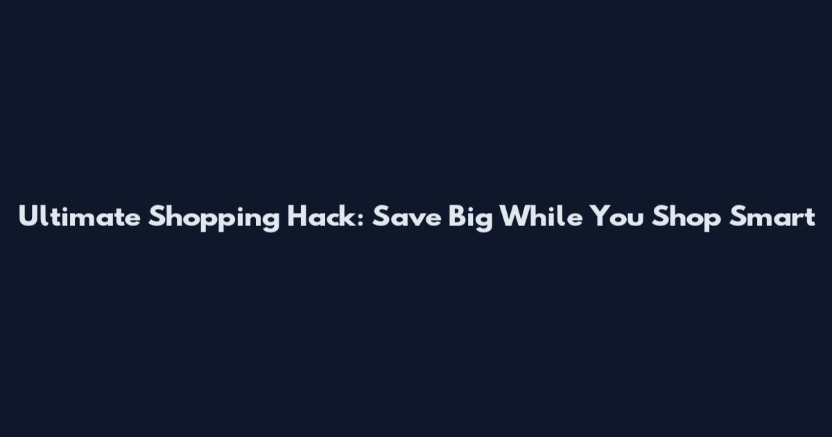 Ultimate Shopping Hack: Save Big While You Shop Smart