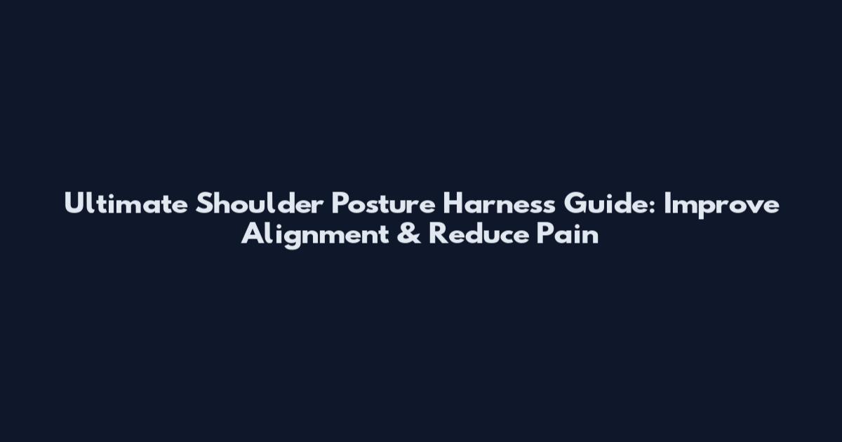 Ultimate Shoulder Posture Harness Guide: Improve Alignment & Reduce Pain