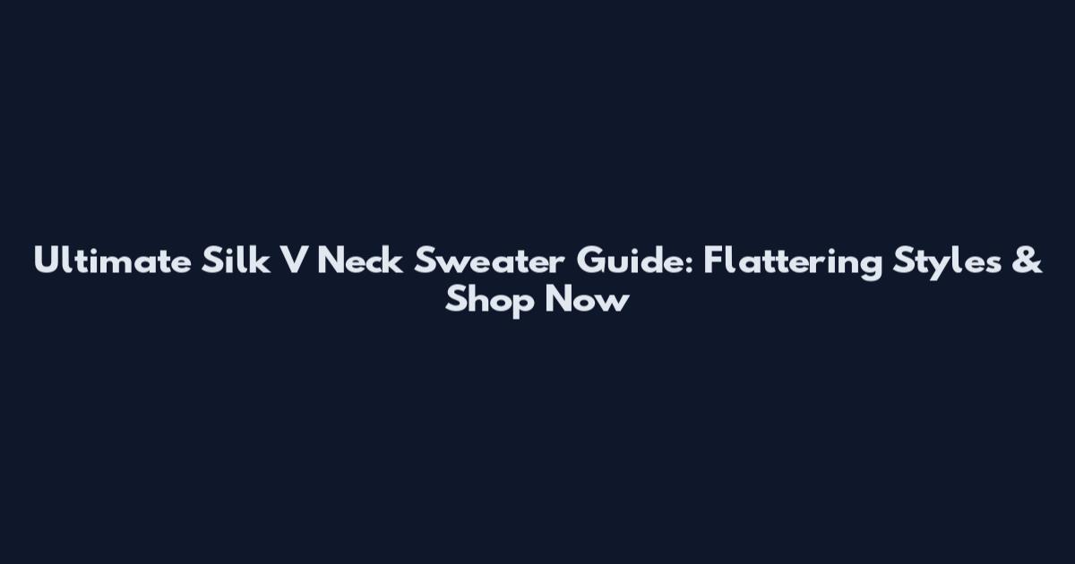 Ultimate Silk V Neck Sweater Guide: Flattering Styles & Shop Now