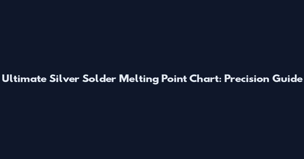 Ultimate Silver Solder Melting Point Chart: Precision Guide