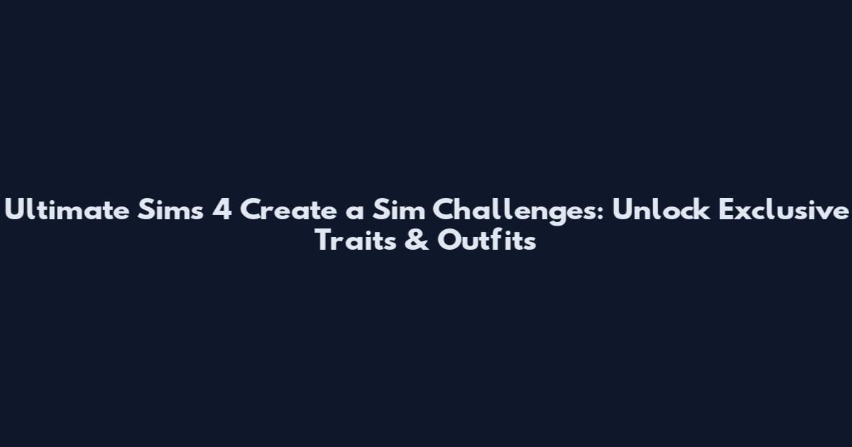 Ultimate Sims 4 Create a Sim Challenges: Unlock Exclusive Traits & Outfits