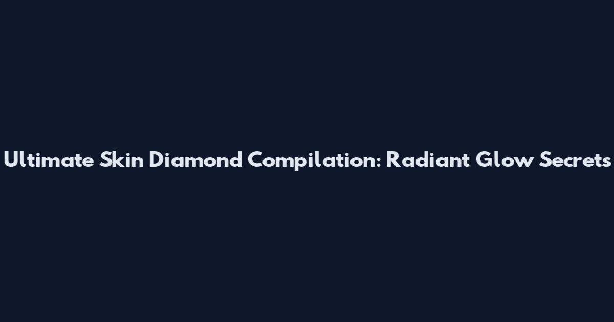 Ultimate Skin Diamond Compilation: Radiant Glow Secrets