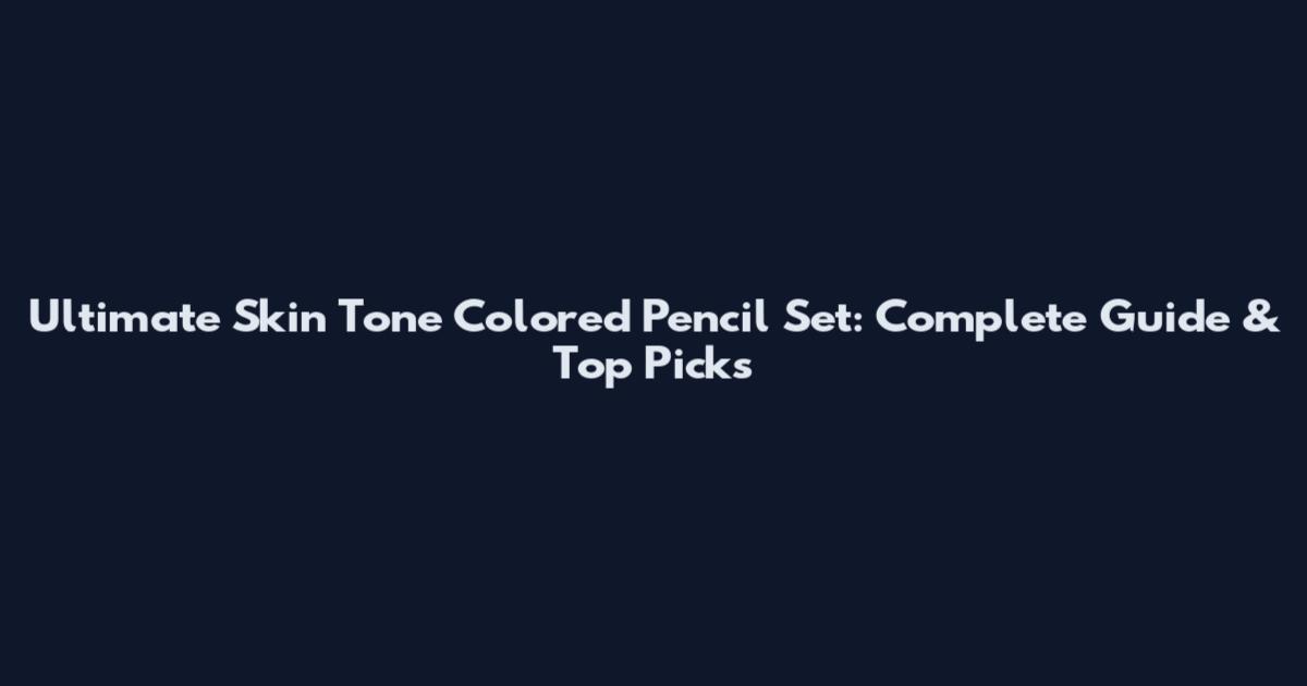 Ultimate Skin Tone Colored Pencil Set: Complete Guide & Top Picks