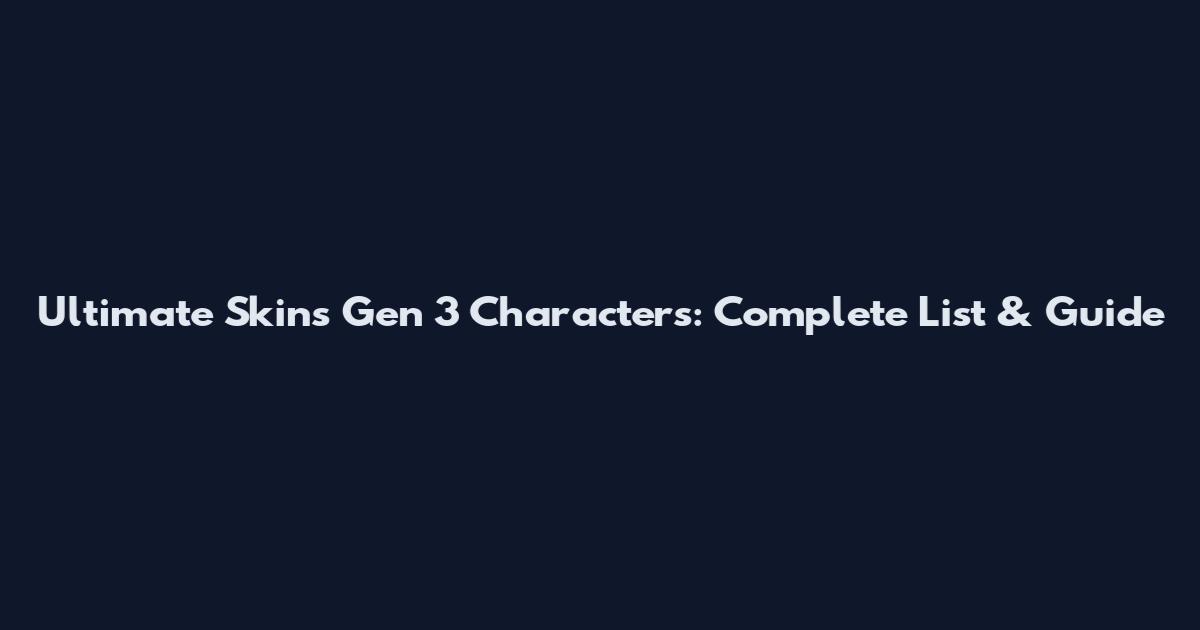 Ultimate Skins Gen 3 Characters: Complete List & Guide