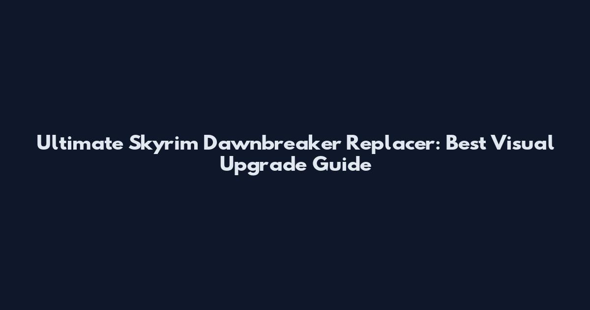 Ultimate Skyrim Dawnbreaker Replacer: Best Visual Upgrade Guide