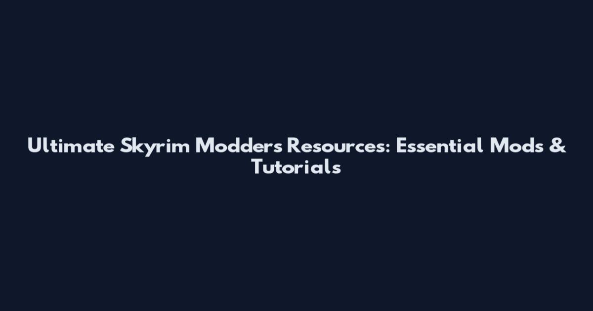 Ultimate Skyrim Modders Resources: Essential Mods & Tutorials