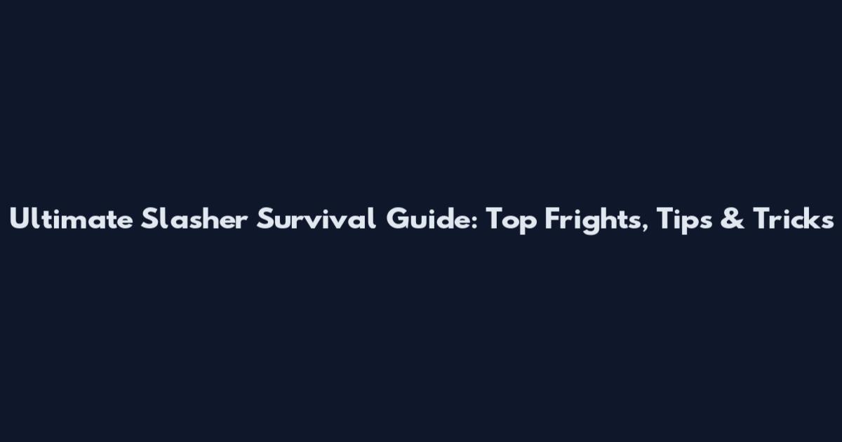 Ultimate Slasher Survival Guide: Top Frights, Tips & Tricks