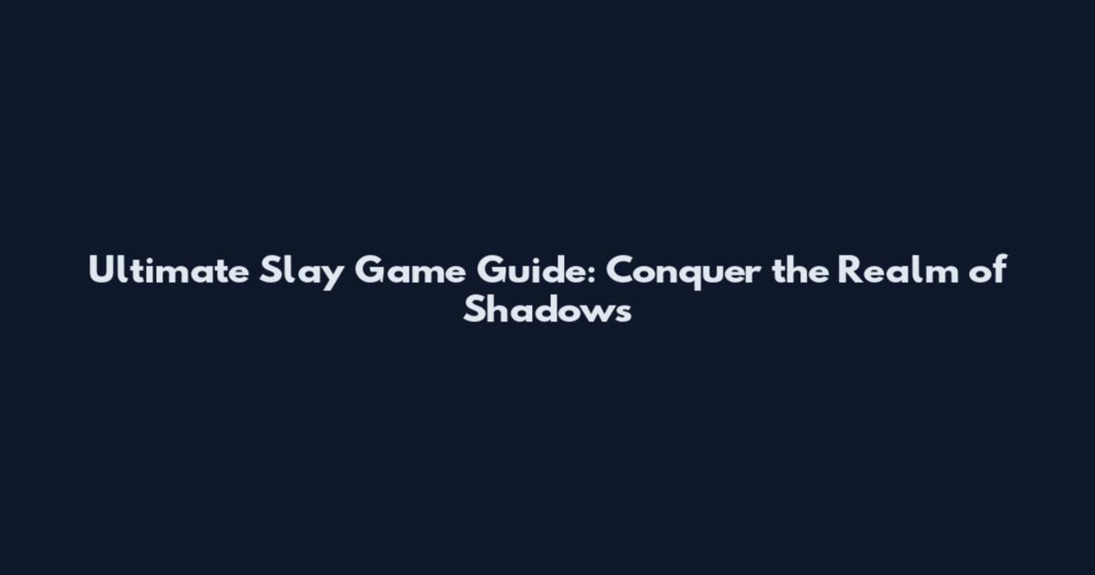 Ultimate Slay Game Guide: Conquer the Realm of Shadows