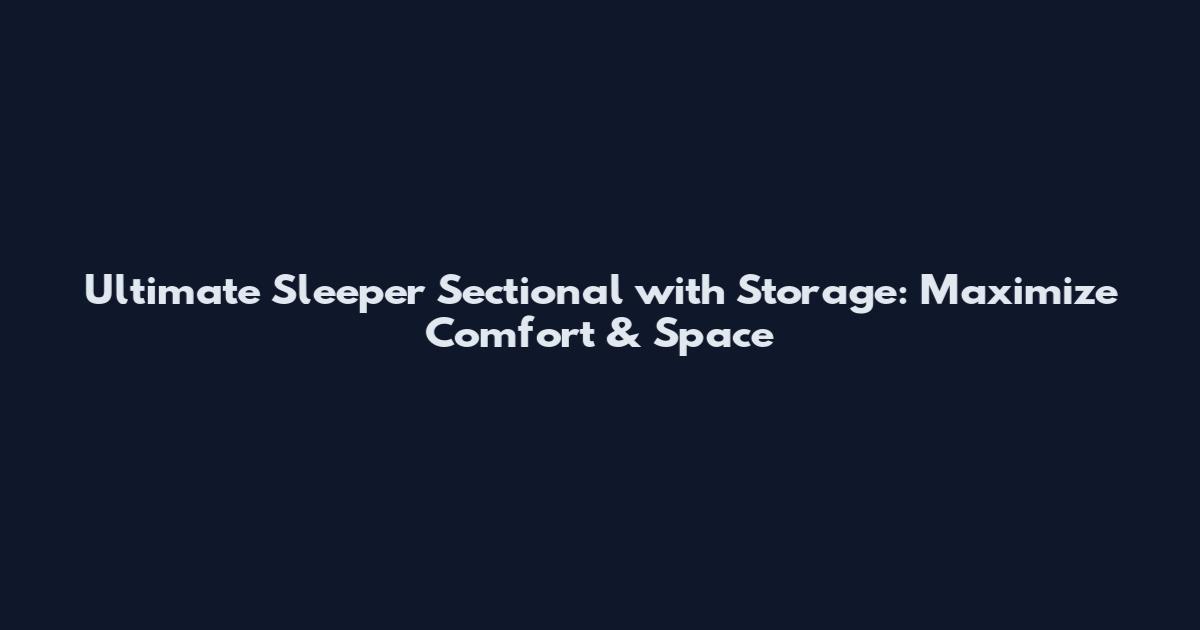 Ultimate Sleeper Sectional with Storage: Maximize Comfort & Space