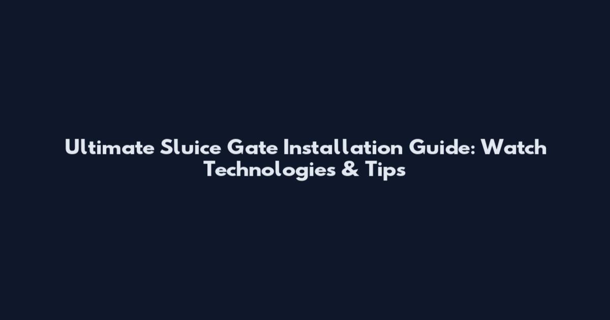 Ultimate Sluice Gate Installation Guide: Watch Technologies & Tips