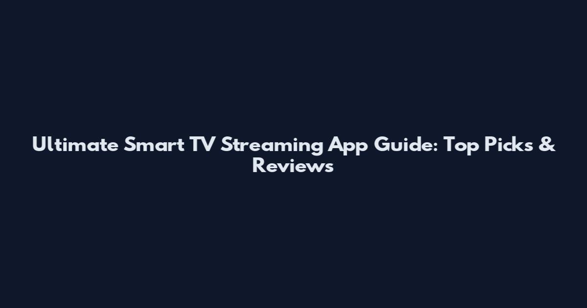 Ultimate Smart TV Streaming App Guide: Top Picks & Reviews