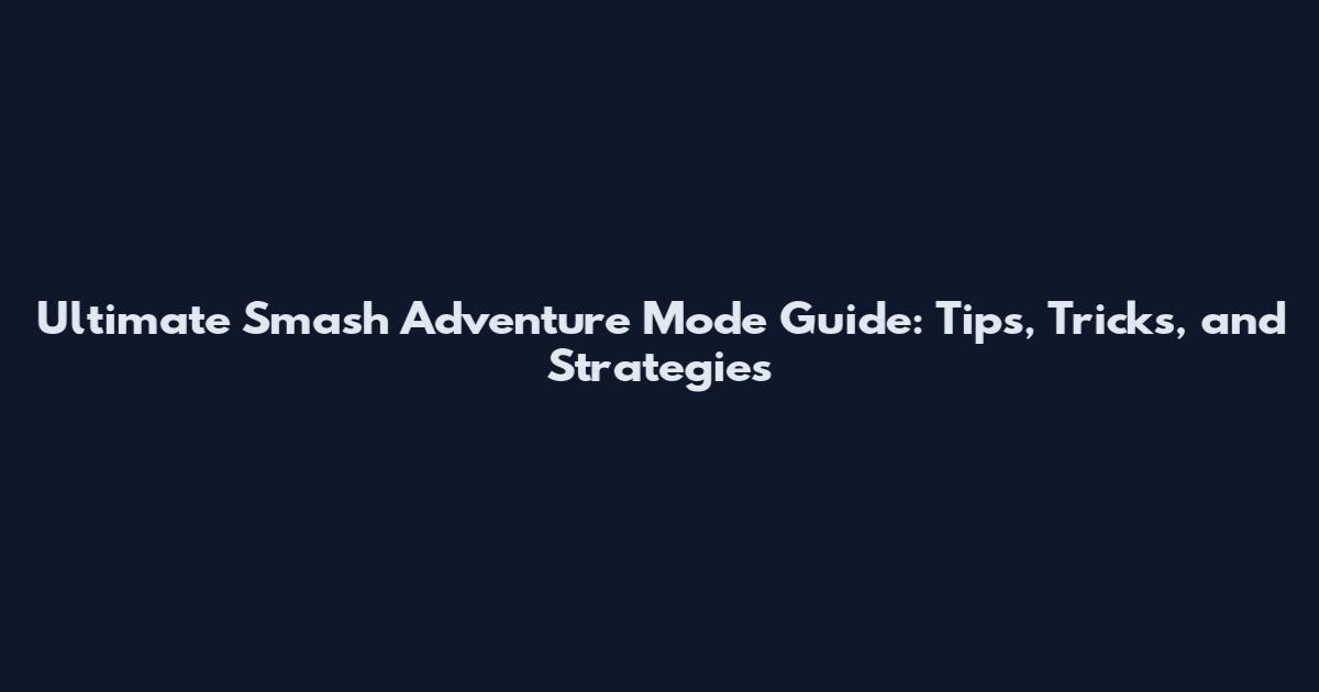 Ultimate Smash Adventure Mode Guide: Tips, Tricks, and Strategies
