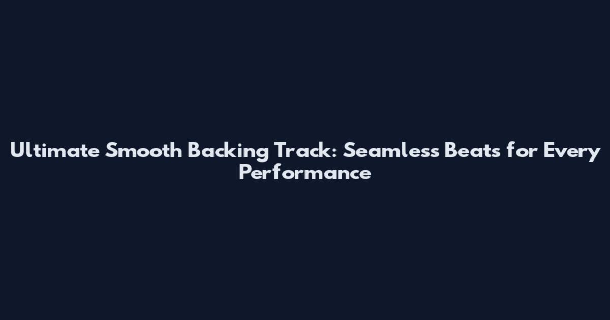 Ultimate Smooth Backing Track: Seamless Beats for Every Performance