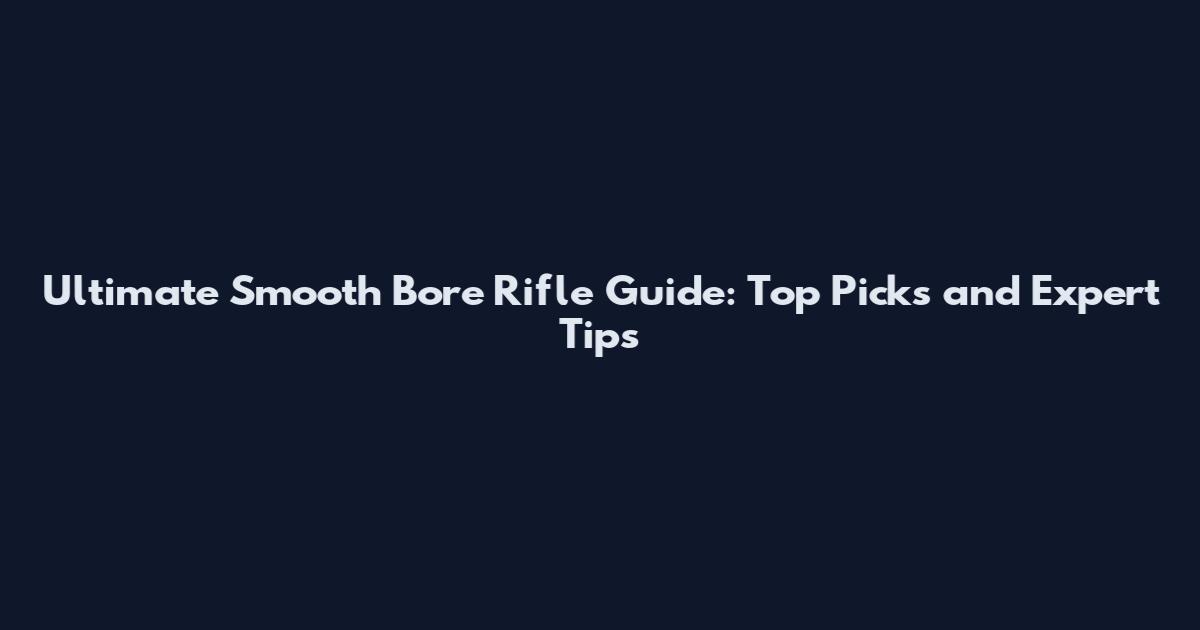 Ultimate Smooth Bore Rifle Guide: Top Picks and Expert Tips