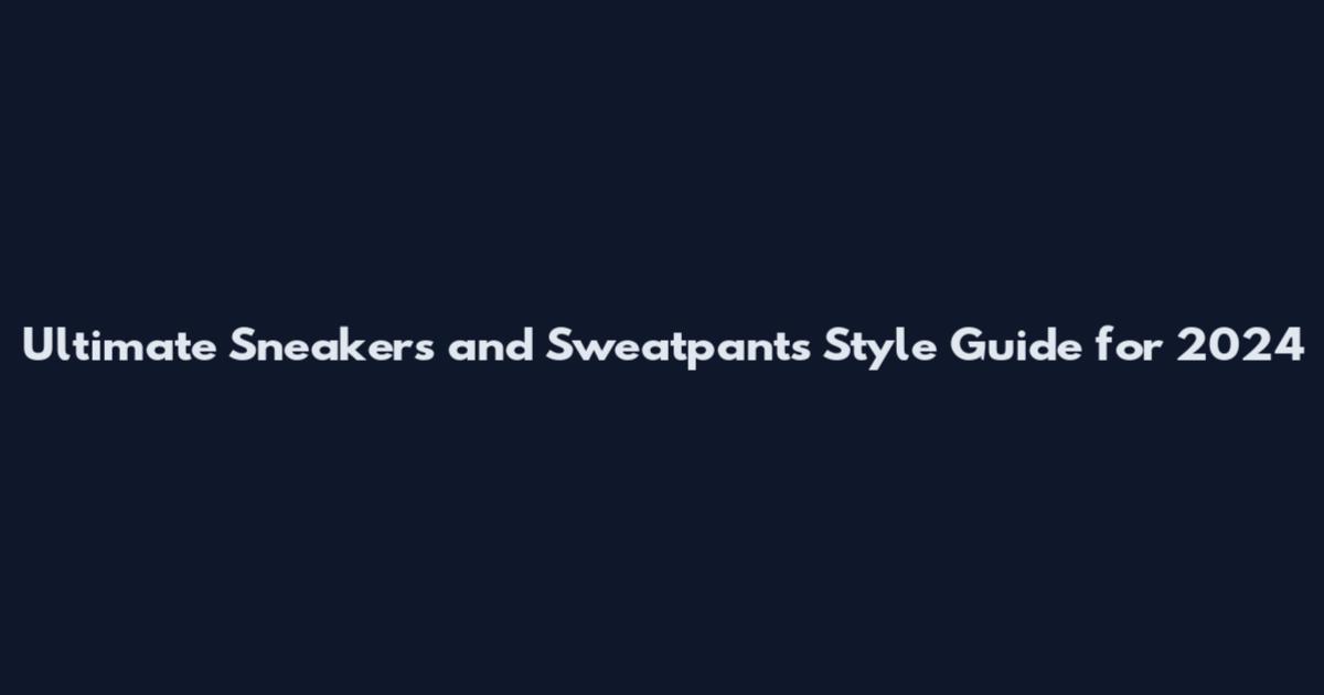 Ultimate Sneakers and Sweatpants Style Guide for 2024
