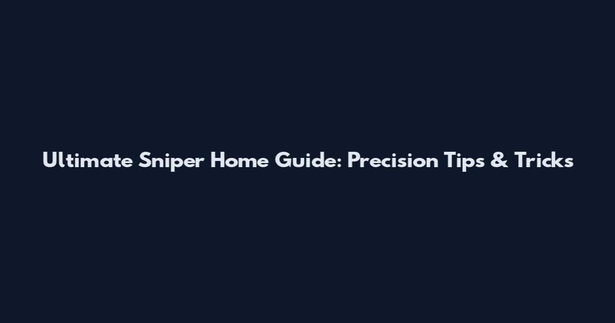Ultimate Sniper Home Guide: Precision Tips & Tricks