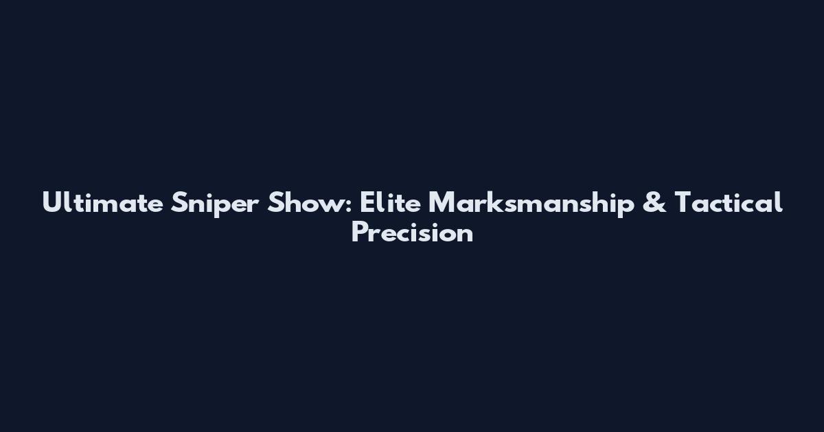 Ultimate Sniper Show: Elite Marksmanship & Tactical Precision
