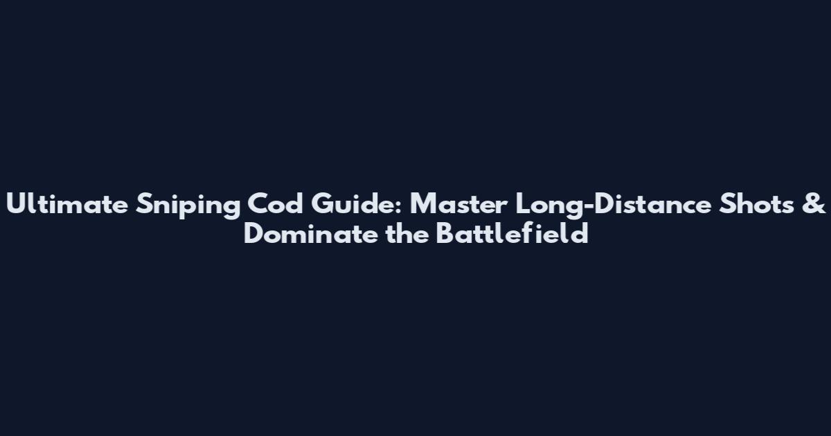 Ultimate Sniping Cod Guide: Master Long-Distance Shots & Dominate the Battlefield