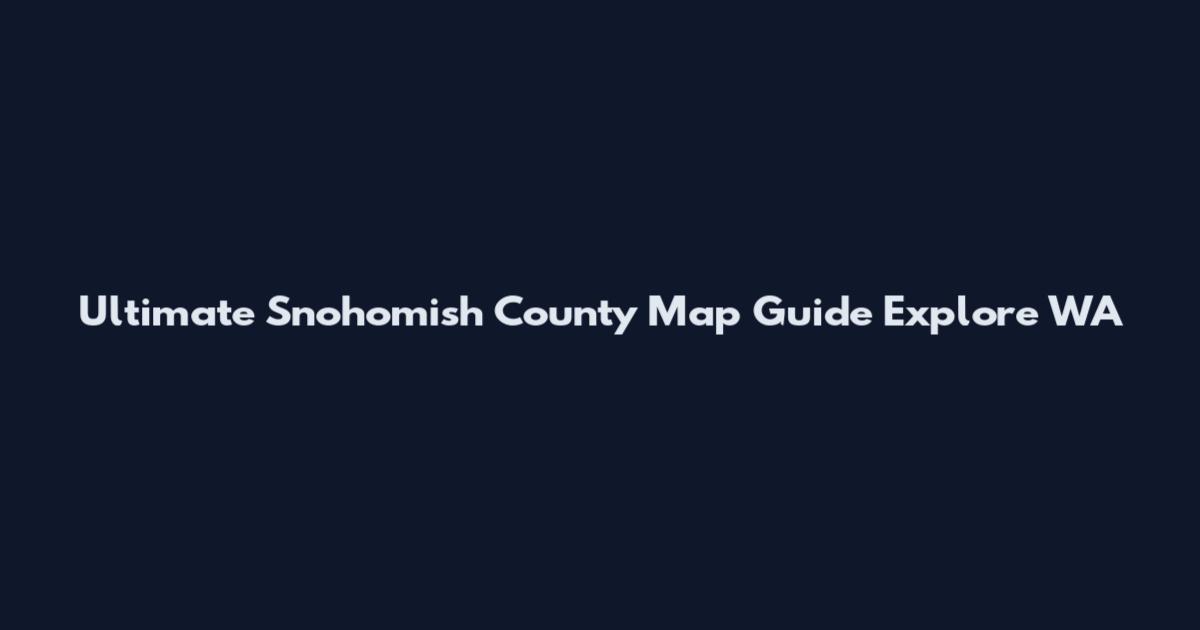 Ultimate Snohomish County Map Guide Explore WA