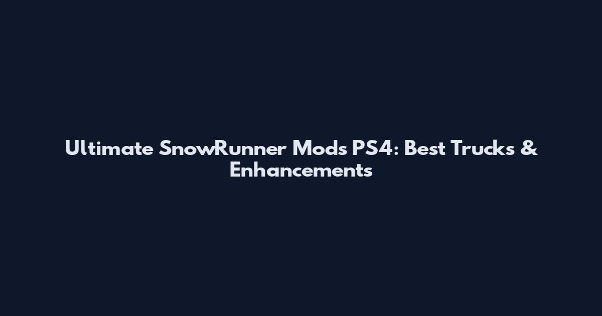 Ultimate SnowRunner Mods PS4: Best Trucks & Enhancements