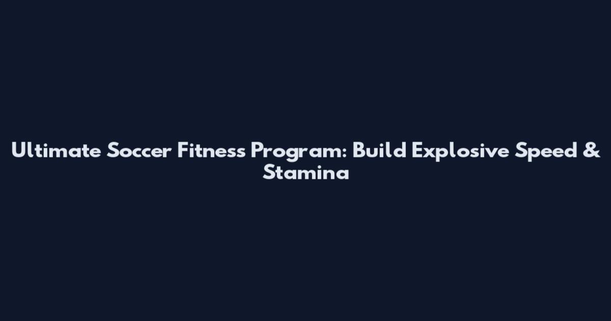 Ultimate Soccer Fitness Program: Build Explosive Speed & Stamina