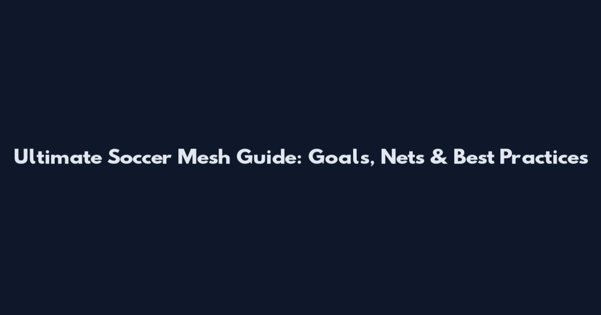 Ultimate Soccer Mesh Guide: Goals, Nets & Best Practices