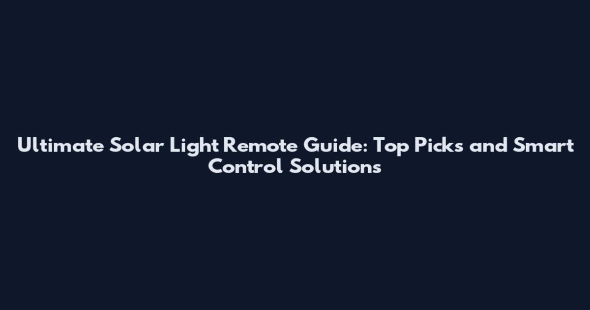 Ultimate Solar Light Remote Guide: Top Picks and Smart Control Solutions