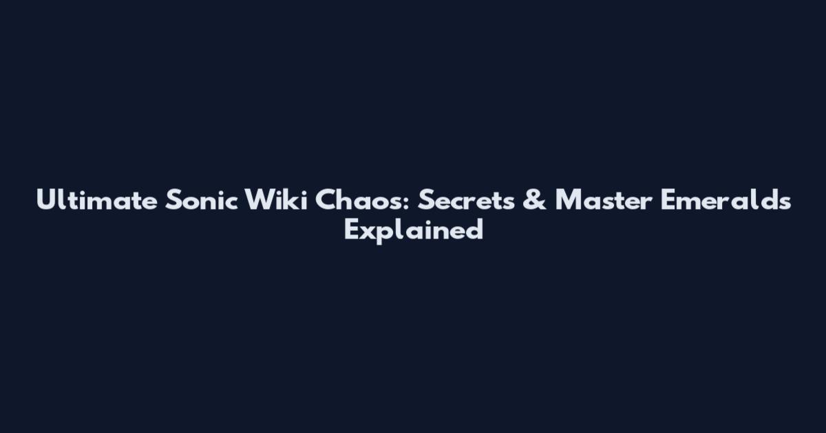Ultimate Sonic Wiki Chaos: Secrets & Master Emeralds Explained