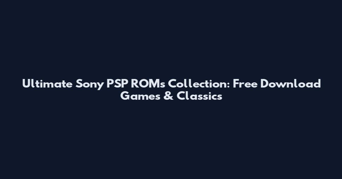 Ultimate Sony PSP ROMs Collection: Free Download Games & Classics