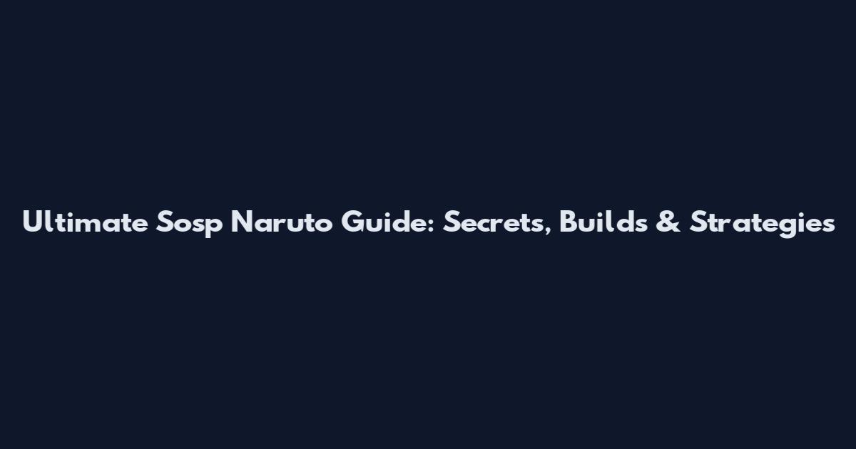 Ultimate Sosp Naruto Guide: Secrets, Builds & Strategies
