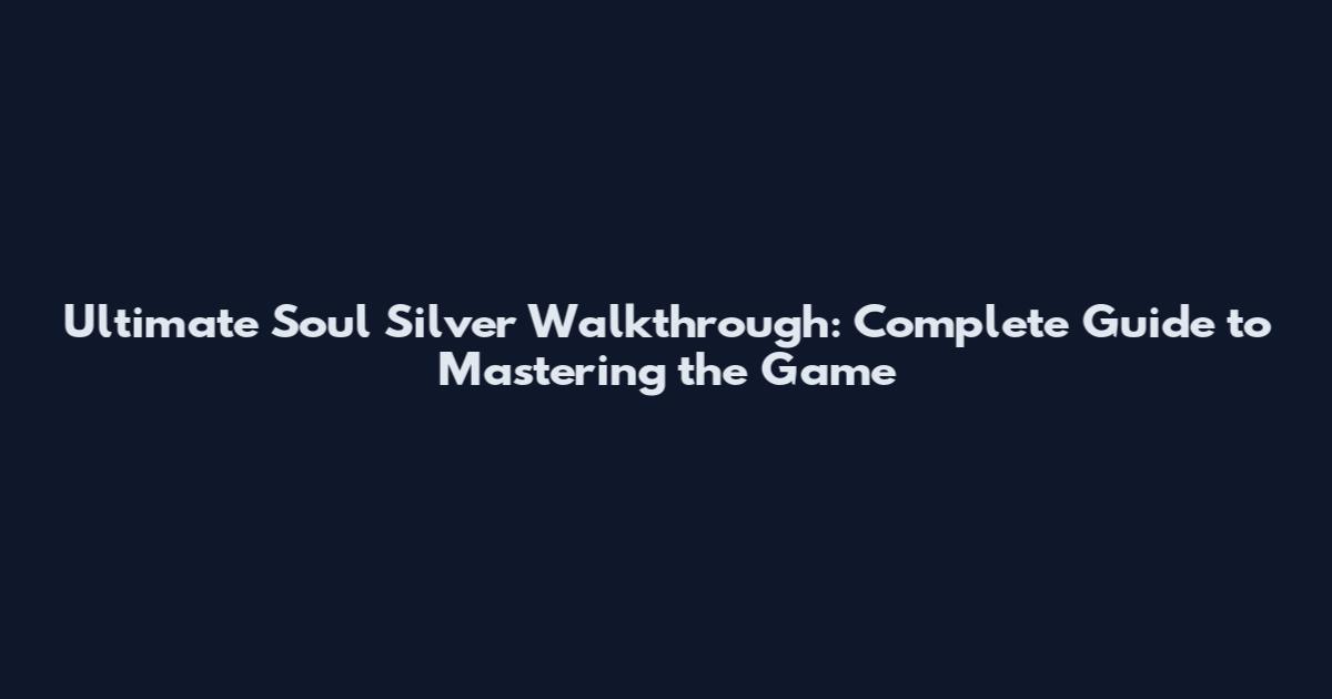 Ultimate Soul Silver Walkthrough: Complete Guide to Mastering the Game