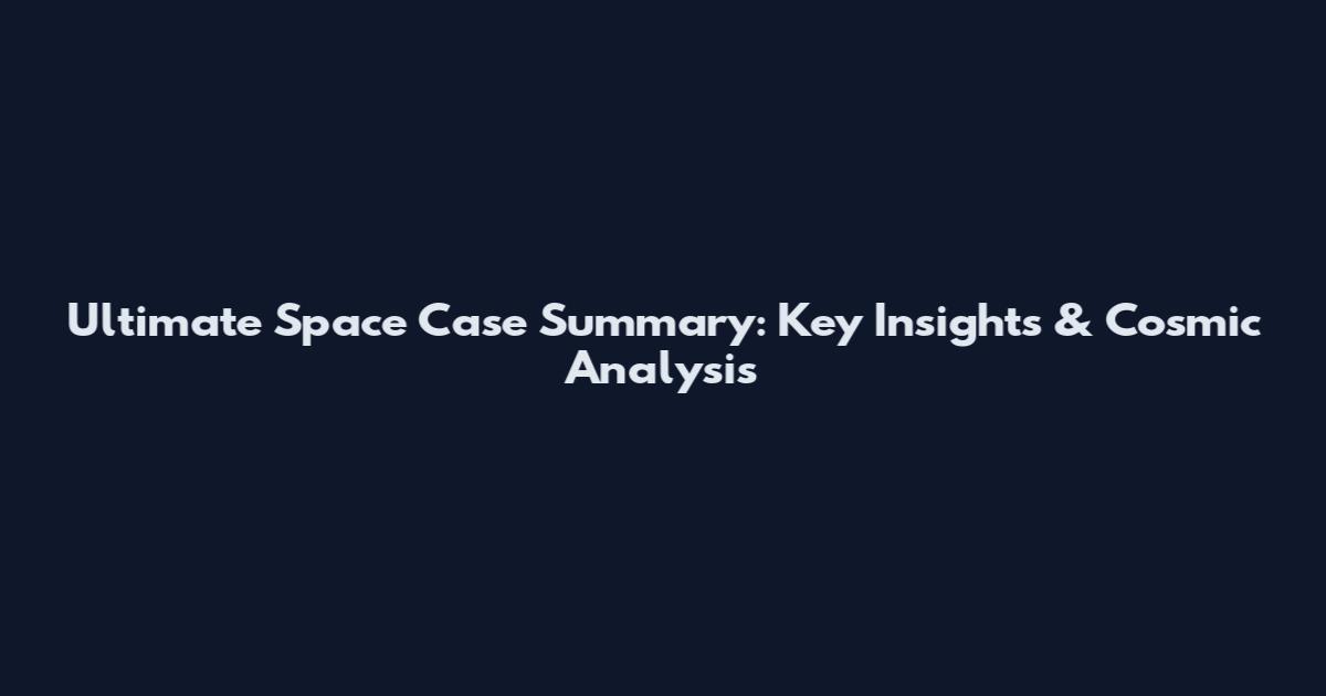 Ultimate Space Case Summary: Key Insights & Cosmic Analysis