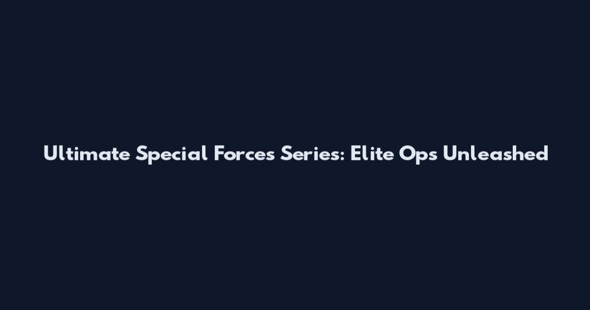 Ultimate Special Forces Series: Elite Ops Unleashed