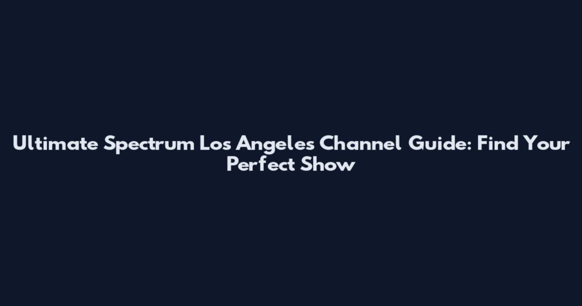 Ultimate Spectrum Los Angeles Channel Guide: Find Your Perfect Show