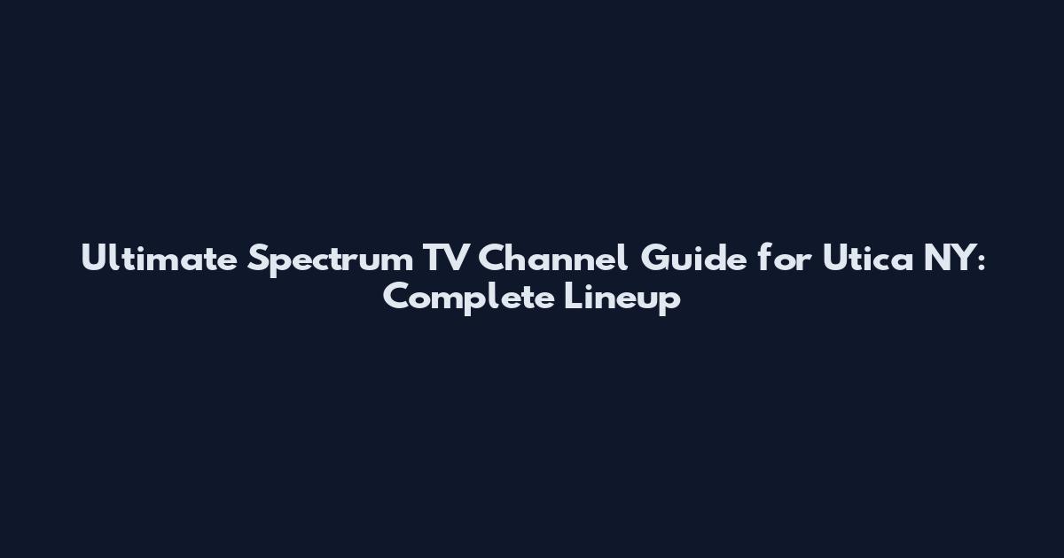 Ultimate Spectrum TV Channel Guide for Utica NY: Complete Lineup